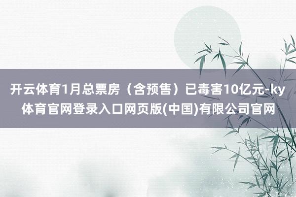 开云体育1月总票房（含预售）已毒害10亿元-ky体育官网登录入口网页版(中国)有限公司官网