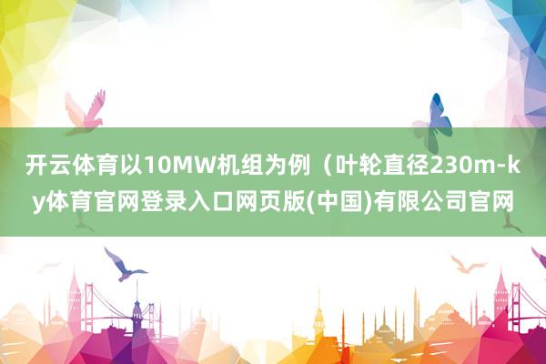 开云体育以10MW机组为例（叶轮直径230m-ky体育官网登录入口网页版(中国)有限公司官网