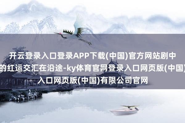 开云登录入口登录APP下载(中国)官方网站剧中各东说念主物的红运交汇在沿途-ky体育官网登录入口网页版(中国)有限公司官网