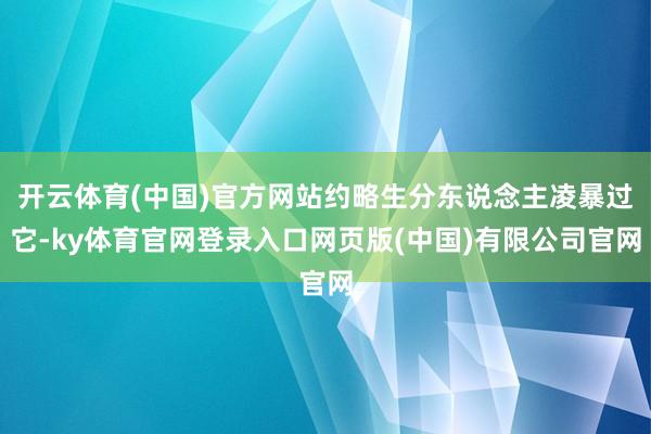 开云体育(中国)官方网站约略生分东说念主凌暴过它-ky体育官网登录入口网页版(中国)有限公司官网