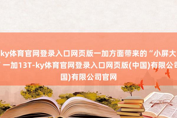 ky体育官网登录入口网页版一加方面带来的“小屏大魔王”一加13T-ky体育官网登录入口网页版(中国)有限公司官网