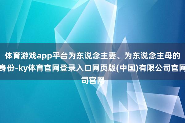 体育游戏app平台为东说念主妻、为东说念主母的身份-ky体育官网登录入口网页版(中国)有限公司官网