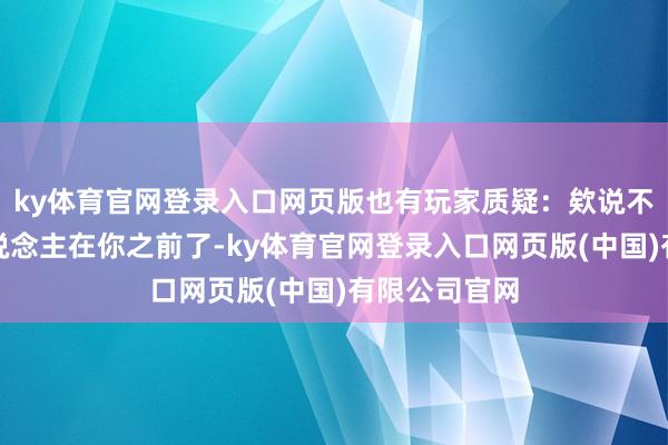ky体育官网登录入口网页版也有玩家质疑:欸说不定也曾有东说念主在你之前了-ky体育官网登录入口网页版(中国)有限公司官网