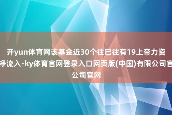 开yun体育网该基金近30个往已往有19上帝力资金净流入-ky体育官网登录入口网页版(中国)有限公司官网