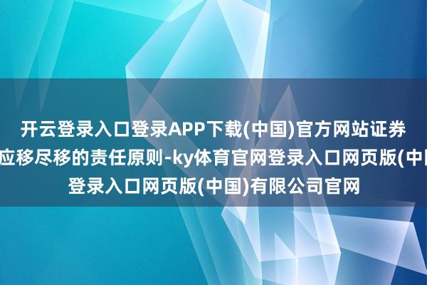 开云登录入口登录APP下载(中国)官方网站证券监管部门将对持应移尽移的责任原则-ky体育官网登录入口网页版(中国)有限公司官网