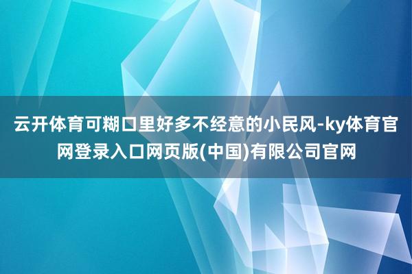 云开体育可糊口里好多不经意的小民风-ky体育官网登录入口网页版(中国)有限公司官网