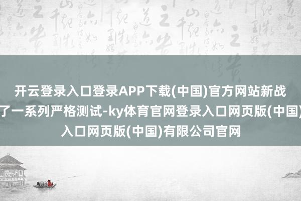 开云登录入口登录APP下载(中国)官方网站新战机构一经通过了一系列严格测试-ky体育官网登录入口网页版(中国)有限公司官网