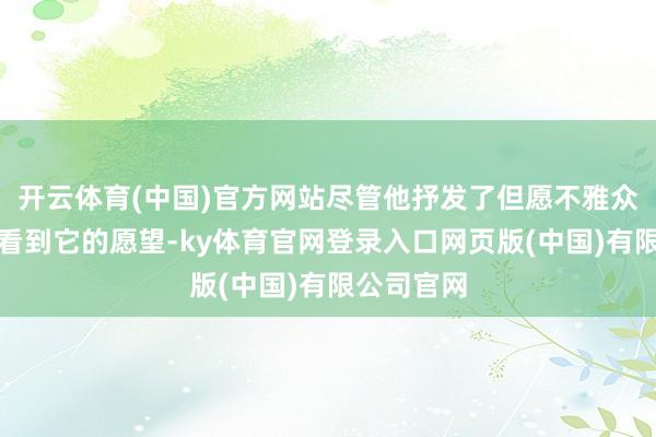 开云体育(中国)官方网站尽管他抒发了但愿不雅众有一天能看到它的愿望-ky体育官网登录入口网页版(中国)有限公司官网