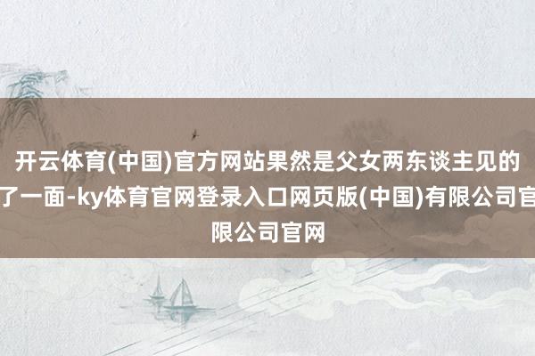开云体育(中国)官方网站果然是父女两东谈主见的临了一面-ky体育官网登录入口网页版(中国)有限公司官网