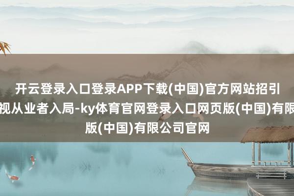 开云登录入口登录APP下载(中国)官方网站招引宽广非影视从业者入局-ky体育官网登录入口网页版(中国)有限公司官网