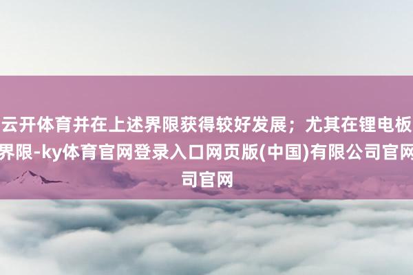 云开体育并在上述界限获得较好发展；尤其在锂电板界限-ky体育官网登录入口网页版(中国)有限公司官网